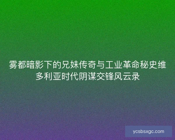 雾都暗影下的兄妹传奇与工业革命秘史维多利亚时代阴谋交锋风云录