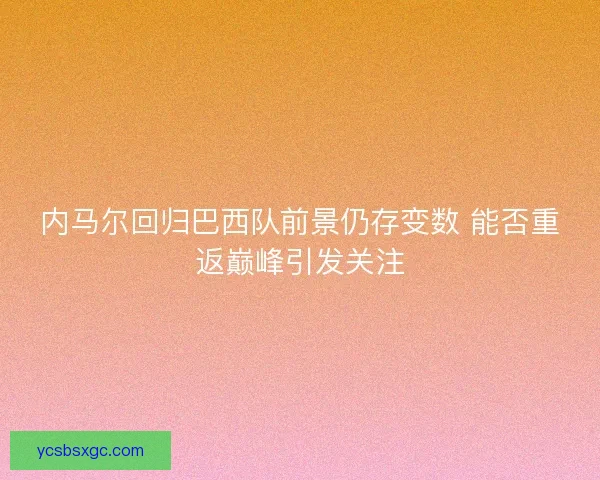 内马尔回归巴西队前景仍存变数 能否重返巅峰引发关注