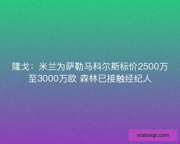 隆戈：米兰为萨勒马科尔斯标价2500万至3000万欧 森林已接触经纪人