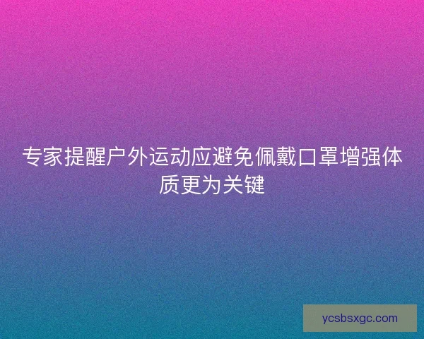 专家提醒户外运动应避免佩戴口罩增强体质更为关键