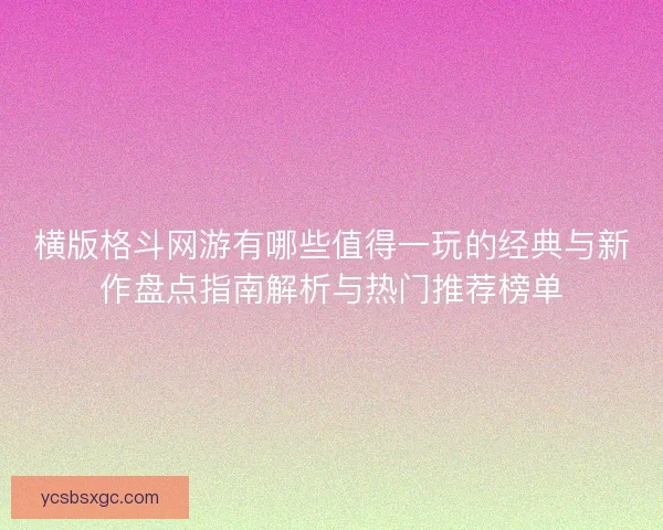 横版格斗网游有哪些值得一玩的经典与新作盘点指南解析与热门推荐榜单