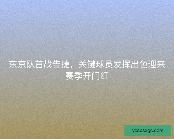 东京队首战告捷，关键球员发挥出色迎来赛季开门红